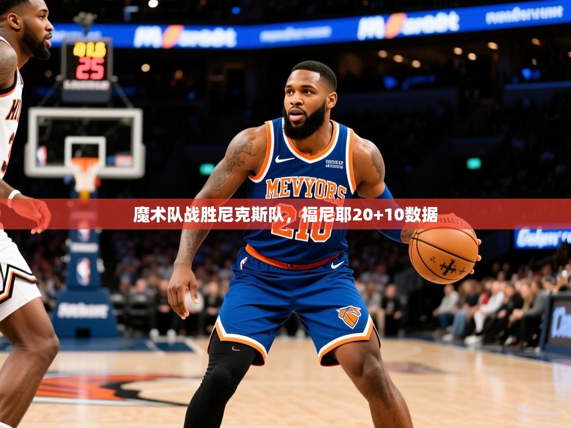 2025华体会登录手机版最新魔术队战胜尼克斯队，福尼耶20+10数据  第1张