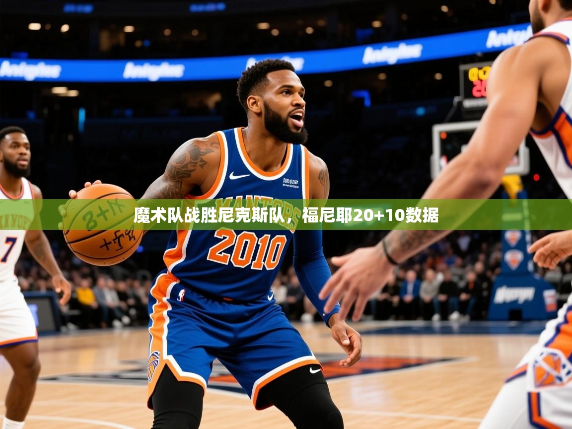2025华体会登录手机版最新魔术队战胜尼克斯队，福尼耶20+10数据  第3张