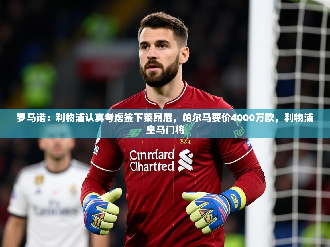 2025华体会登录最新登录地址罗马诺：利物浦认真考虑签下莱昂尼，帕尔马要价4000万欧，利物浦皇马门将  第1张