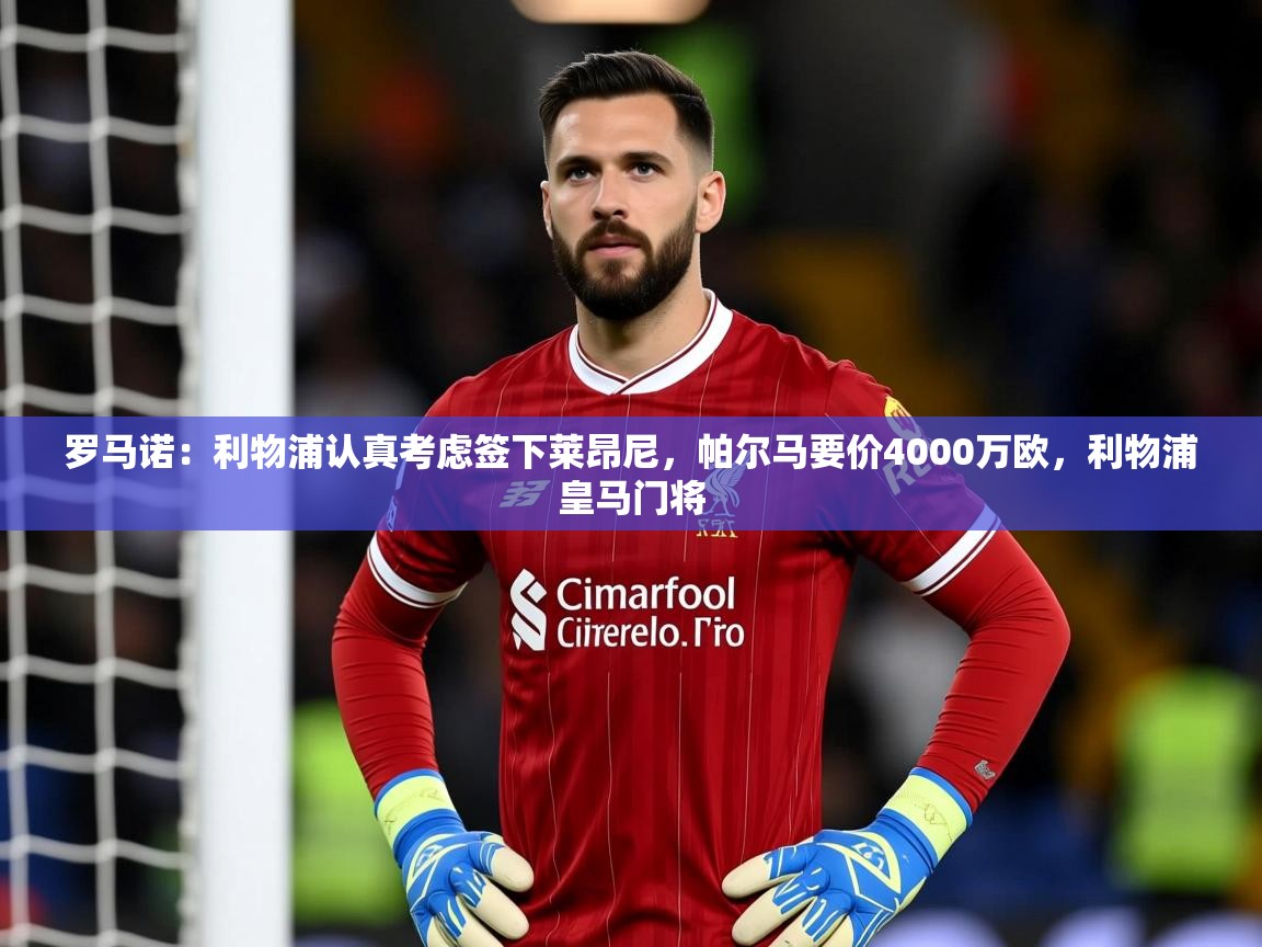 2025华体会登录最新登录地址罗马诺：利物浦认真考虑签下莱昂尼，帕尔马要价4000万欧，利物浦皇马门将  第4张