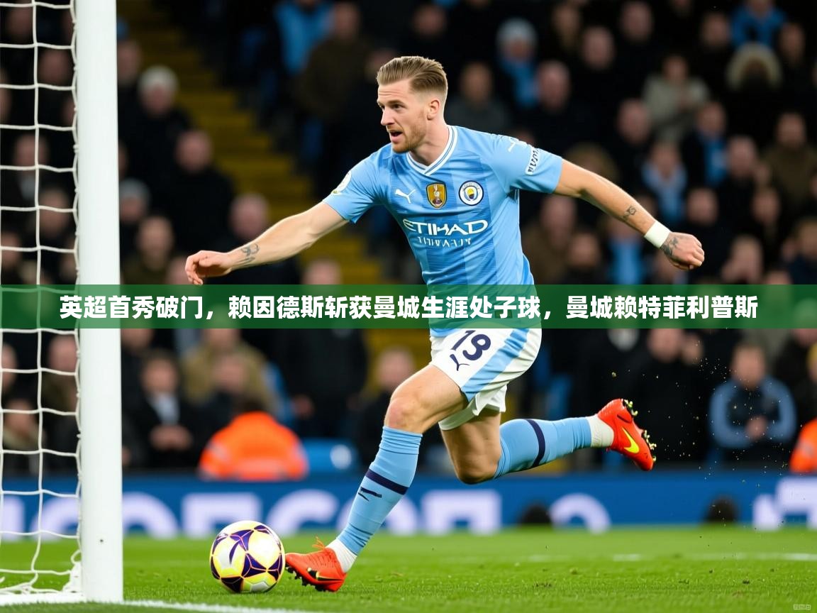 2025华体会体育网站皇马赞助商英超首秀破门,赖因德斯斩获曼城生涯处子球,曼城赖特菲利普斯 第1张