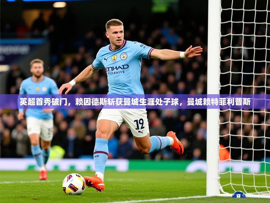 2025华体会体育网站皇马赞助商英超首秀破门,赖因德斯斩获曼城生涯处子球,曼城赖特菲利普斯 第2张