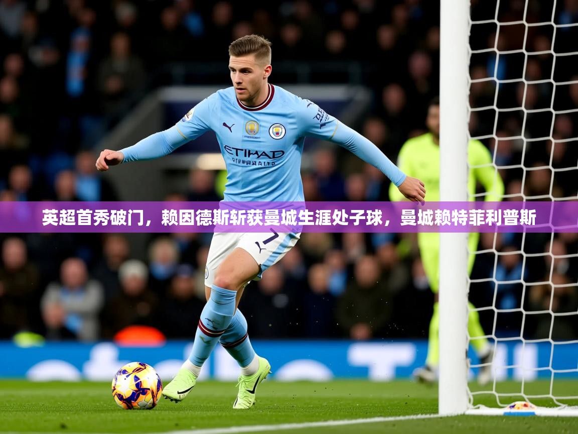 2025华体会体育网站皇马赞助商英超首秀破门,赖因德斯斩获曼城生涯处子球,曼城赖特菲利普斯 第3张