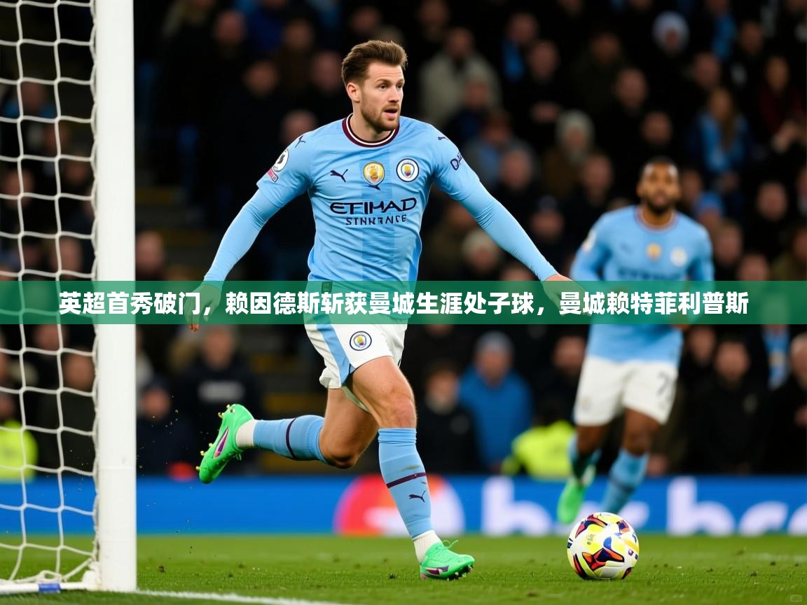 2025华体会体育网站皇马赞助商英超首秀破门,赖因德斯斩获曼城生涯处子球,曼城赖特菲利普斯 第4张