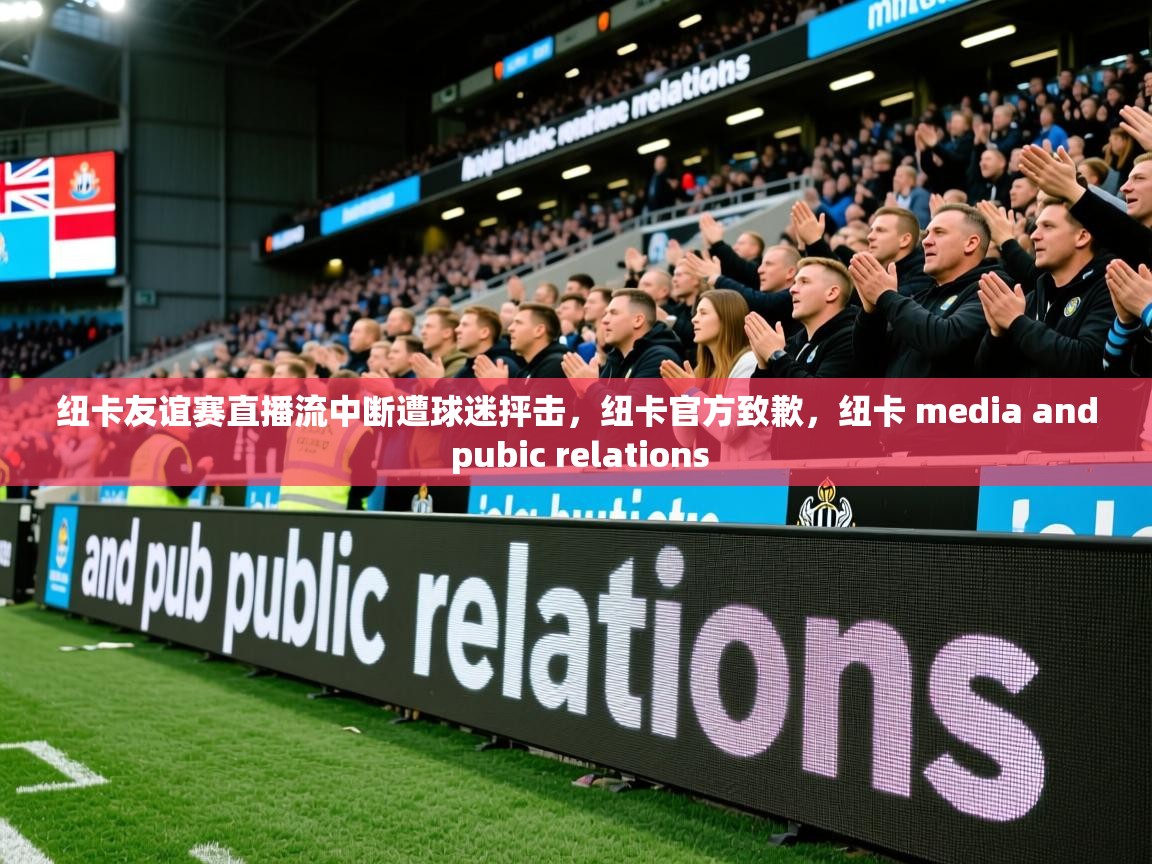 2025华体会登录最新登录地址纽卡友谊赛直播流中断遭球迷抨击，纽卡官方致歉，纽卡 media and pubic relations  第4张