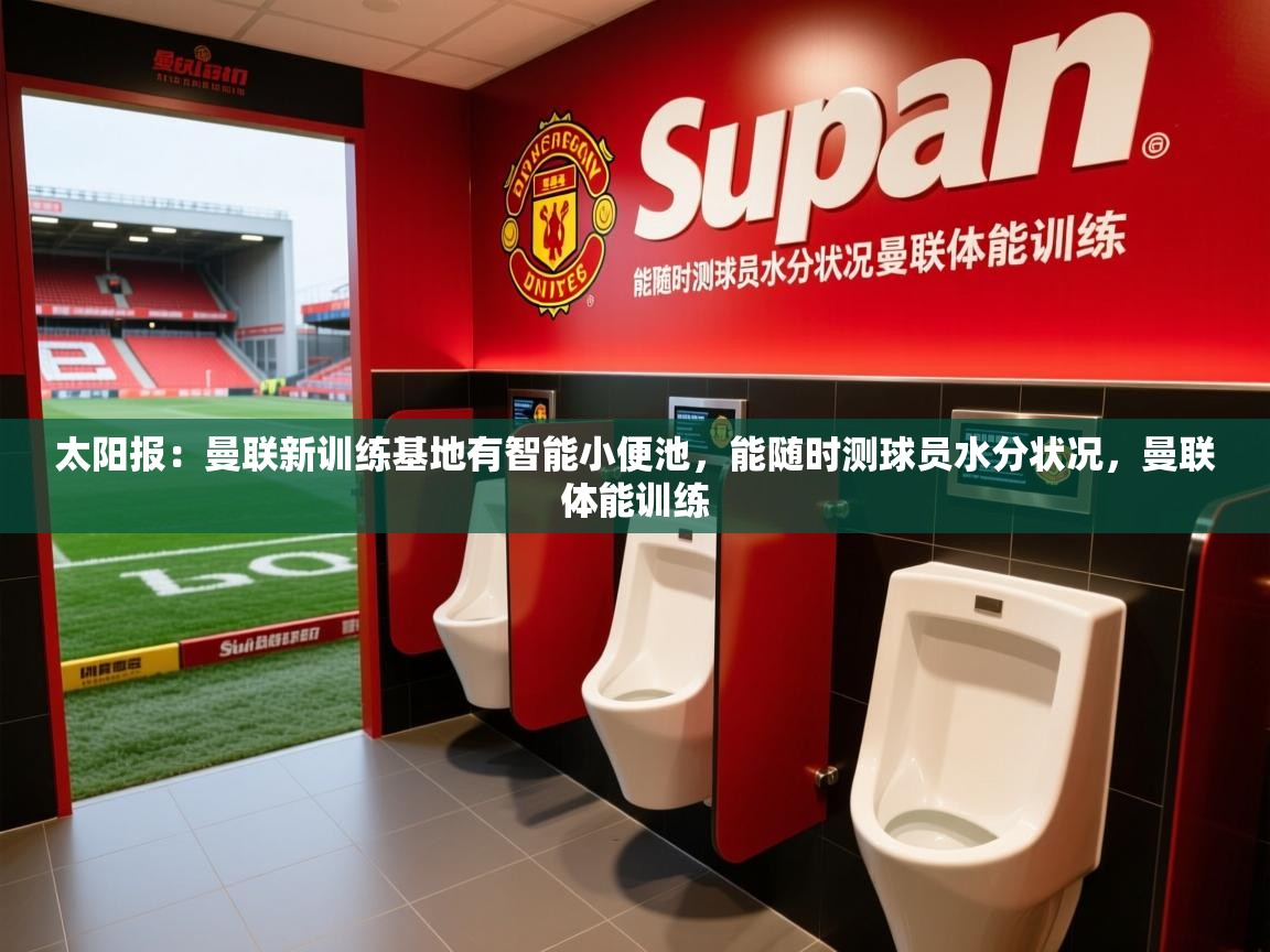 2025华体会体育最新官方入口太阳报:曼联新训练基地有智能小便池,能随时测球员水分状况,曼联体能训练 第1张