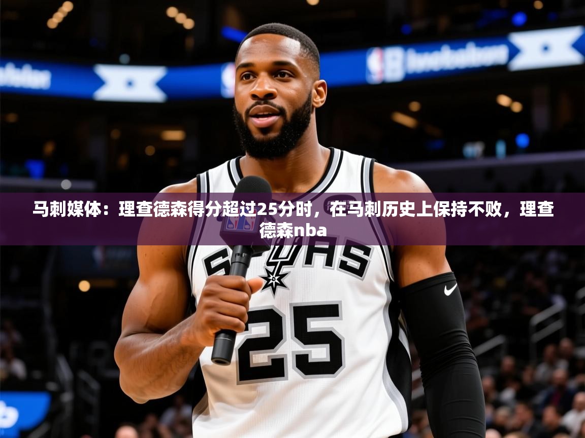 2025华体会登录入口马刺媒体：理查德森得分超过25分时，在马刺历史上保持不败，理查德森nba  第1张