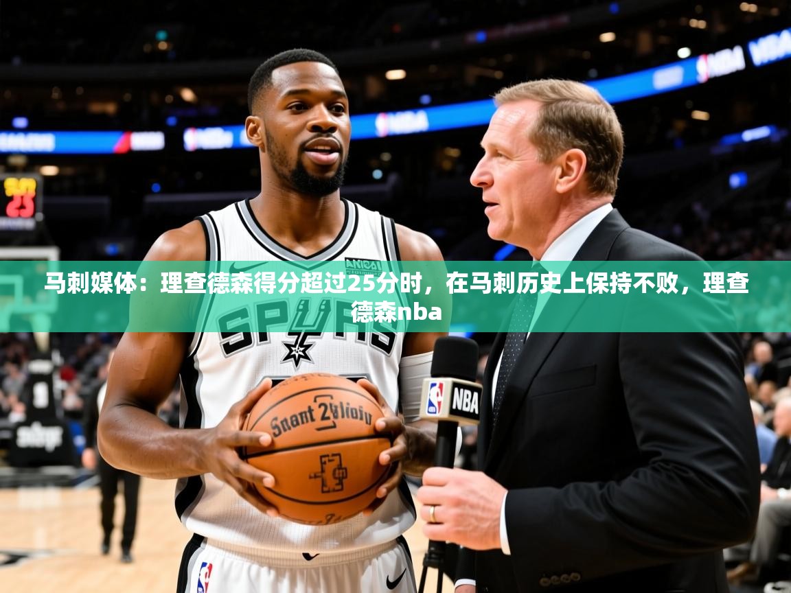 2025华体会登录入口马刺媒体：理查德森得分超过25分时，在马刺历史上保持不败，理查德森nba  第2张