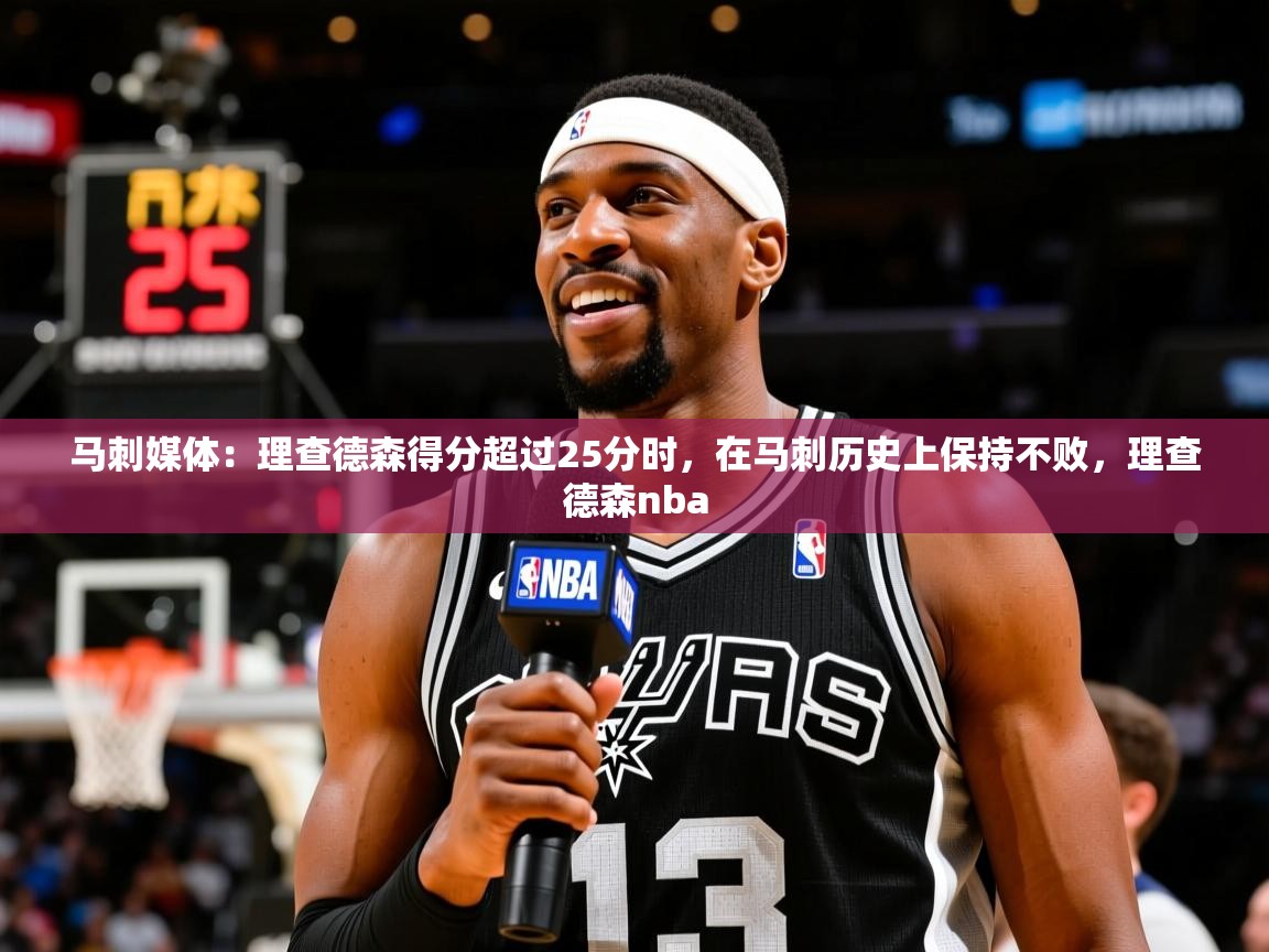 2025华体会登录入口马刺媒体：理查德森得分超过25分时，在马刺历史上保持不败，理查德森nba  第3张