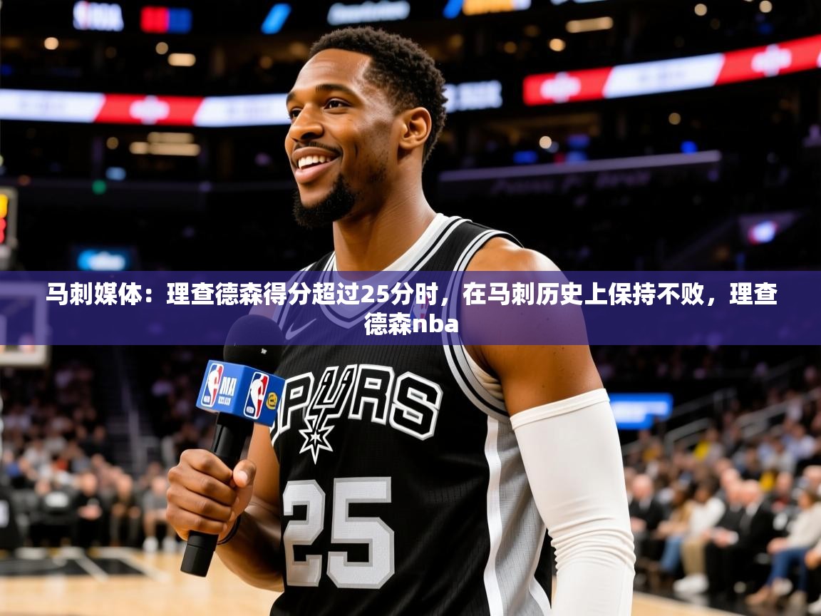 2025华体会登录入口马刺媒体：理查德森得分超过25分时，在马刺历史上保持不败，理查德森nba  第4张