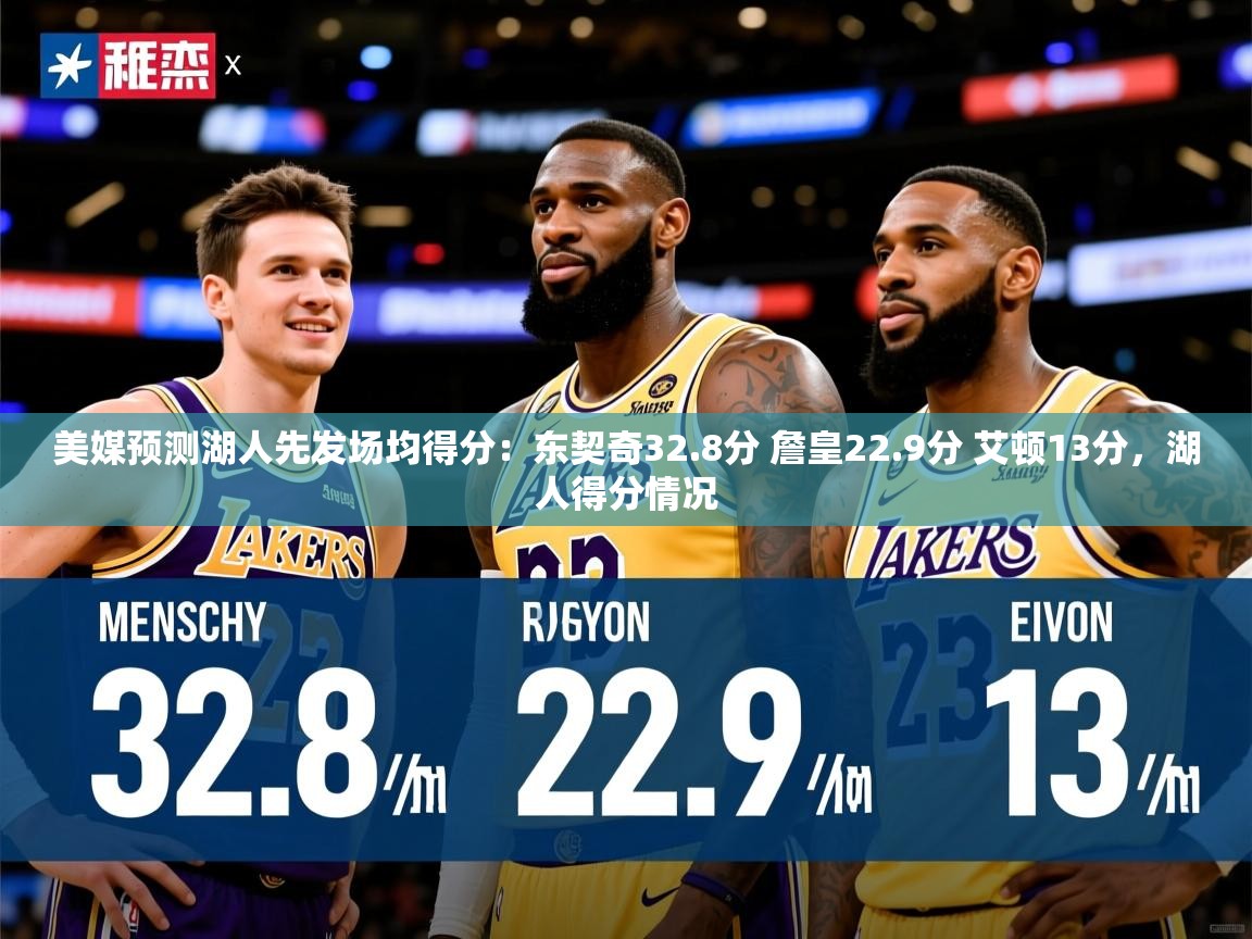 2025华体会登录入口美媒预测湖人先发场均得分：东契奇32.8分 詹皇22.9分 艾顿13分，湖人得分情况  第4张