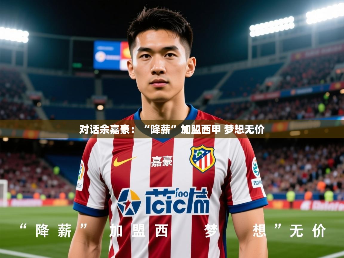 2025华体会体育最新官方入口对话余嘉豪:“降薪”加盟西甲 梦想无价 第1张
