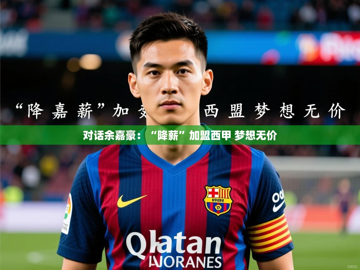 2025华体会体育最新官方入口对话余嘉豪:“降薪”加盟西甲 梦想无价 第3张