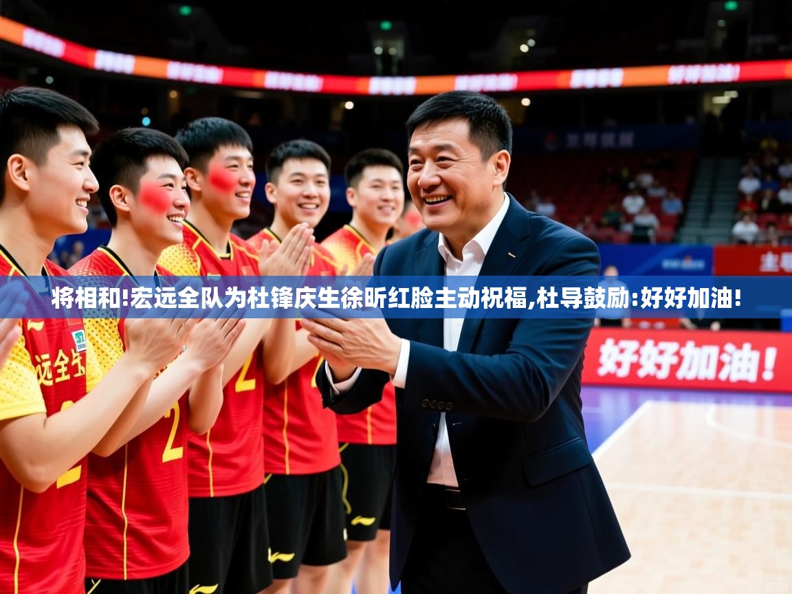 2025华体体育官网将相和!宏远全队为杜锋庆生徐昕红脸主动祝福,杜导鼓励:好好加油! 第4张