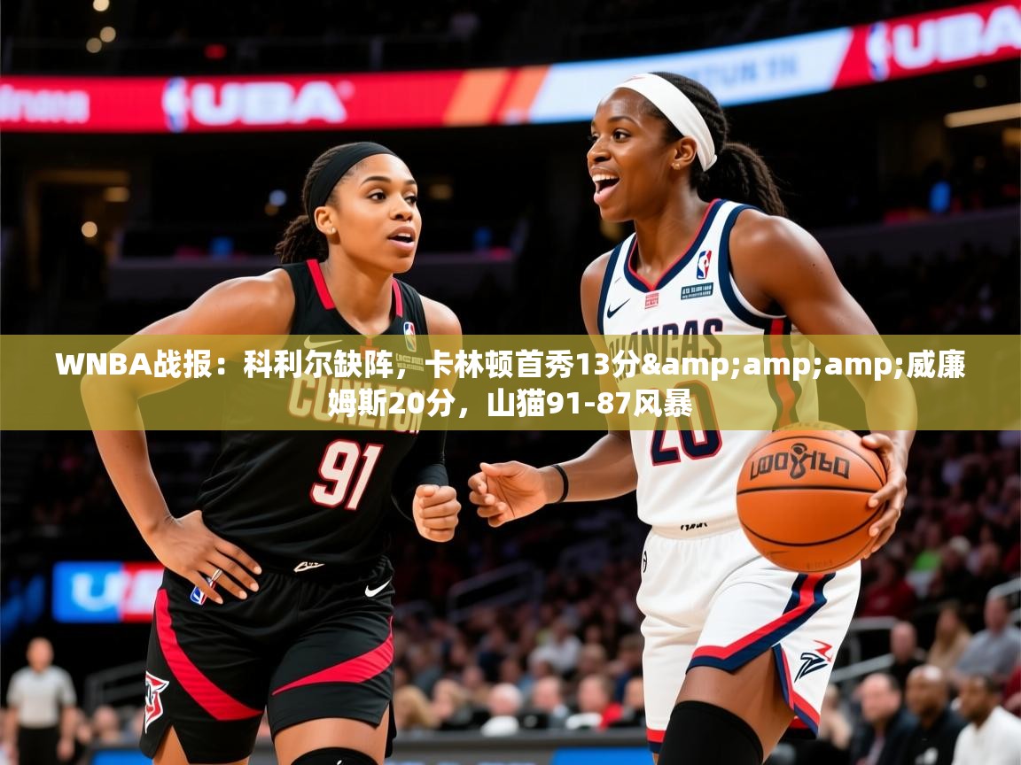 2025华体会登录入口WNBA战报:科利尔缺阵,卡林顿首秀13分&威廉姆斯20分,山猫91-87风暴 第2张