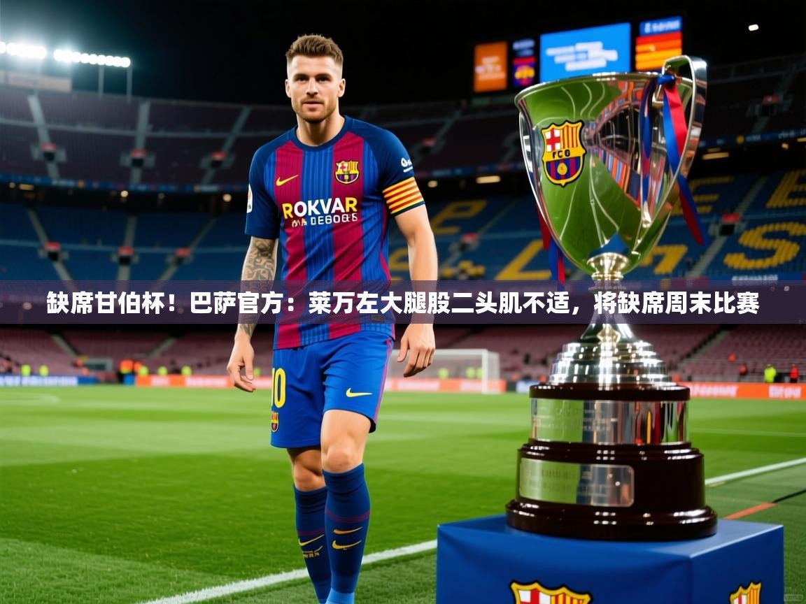 2025华体体育app下载缺席甘伯杯！巴萨官方：莱万左大腿股二头肌不适，将缺席周末比赛  第1张