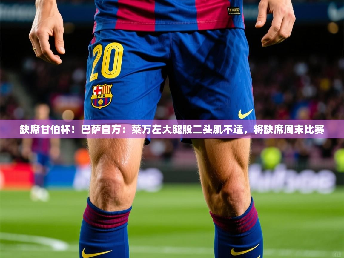 2025华体体育app下载缺席甘伯杯！巴萨官方：莱万左大腿股二头肌不适，将缺席周末比赛  第2张
