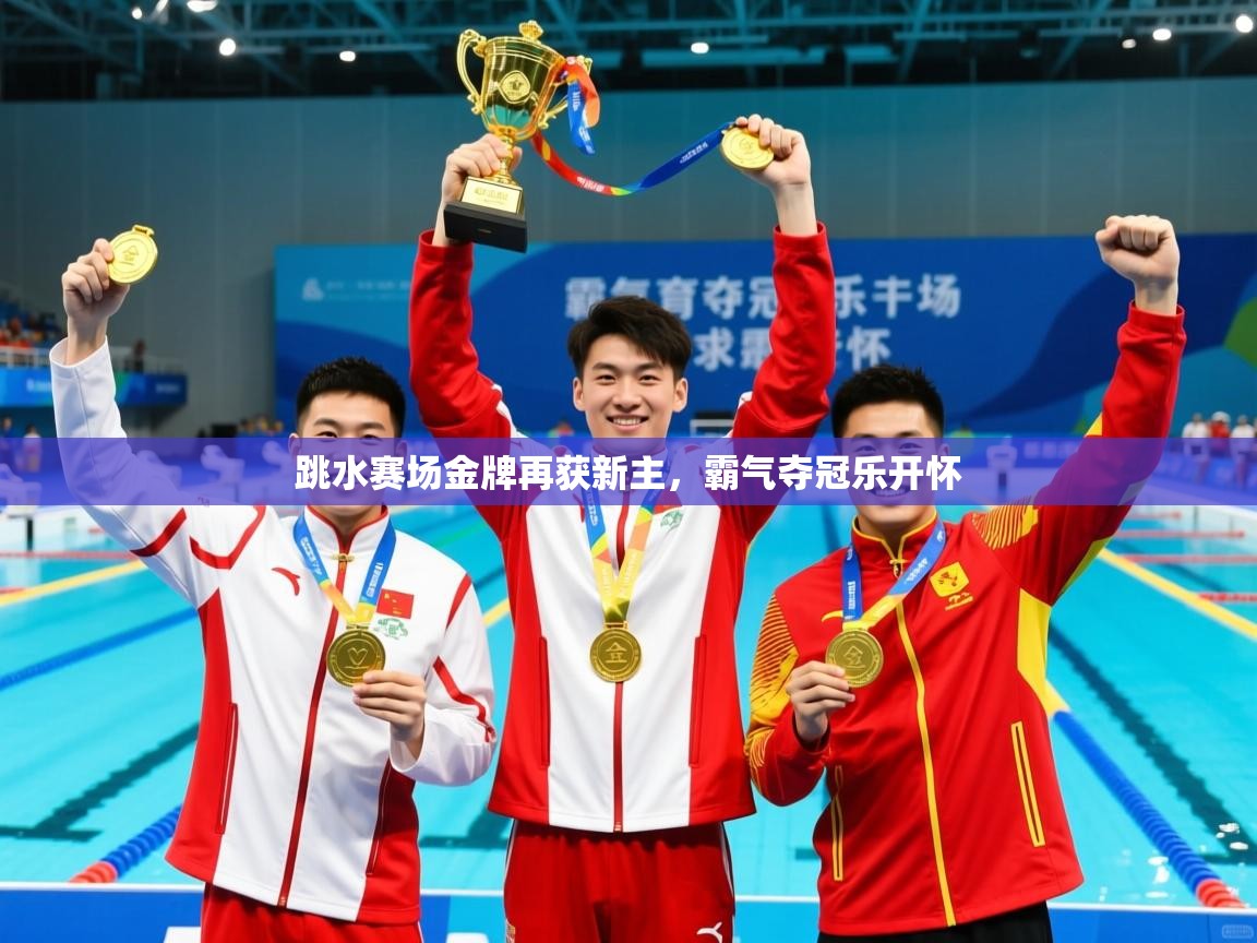 2025华体会体育跳水赛场金牌再获新主，霸气夺冠乐开怀  第4张