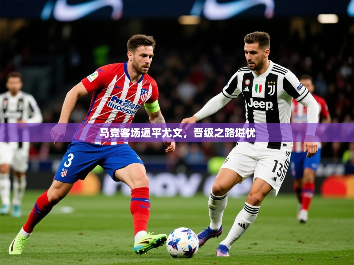 2026华体会体育网站国米赞助商马竞客场逼平尤文,晋级之路堪忧 第1张