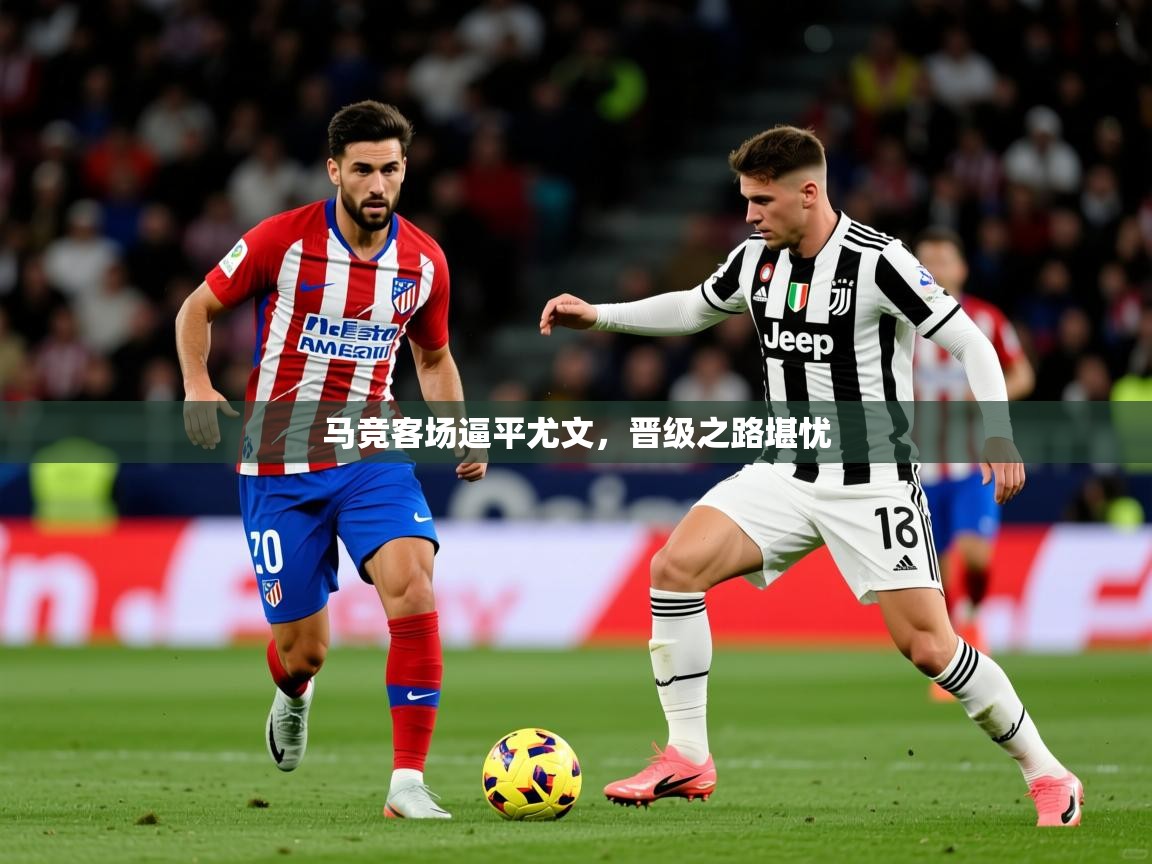 2026华体会体育网站国米赞助商马竞客场逼平尤文,晋级之路堪忧 第2张