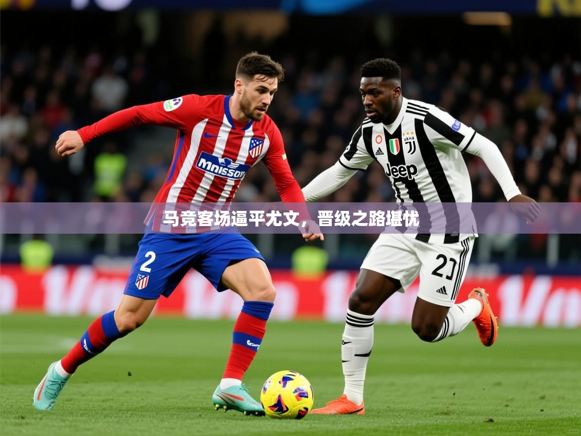 2026华体会体育网站国米赞助商马竞客场逼平尤文,晋级之路堪忧 第3张