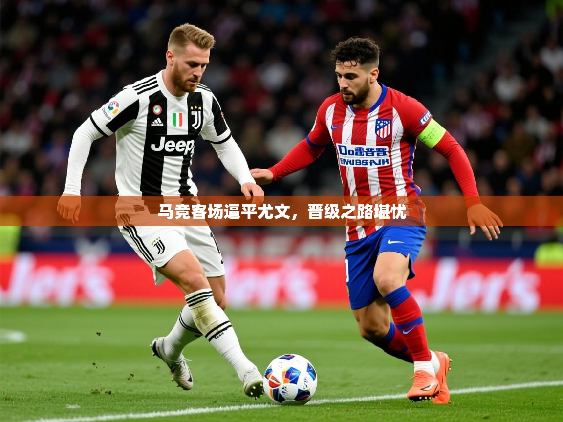 2026华体会体育网站国米赞助商马竞客场逼平尤文,晋级之路堪忧 第4张