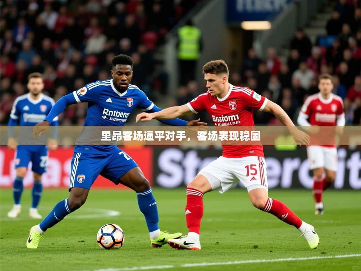 2026华体会登录网址里昂客场逼平对手，客场表现稳固  第2张