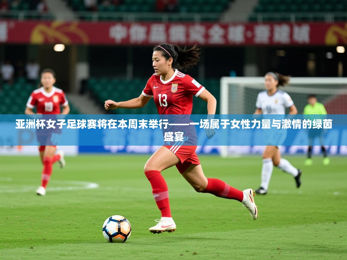 2026华体体育官网亚洲杯女子足球赛将在本周末举行——一场属于女性力量与激情的绿茵盛宴  第2张