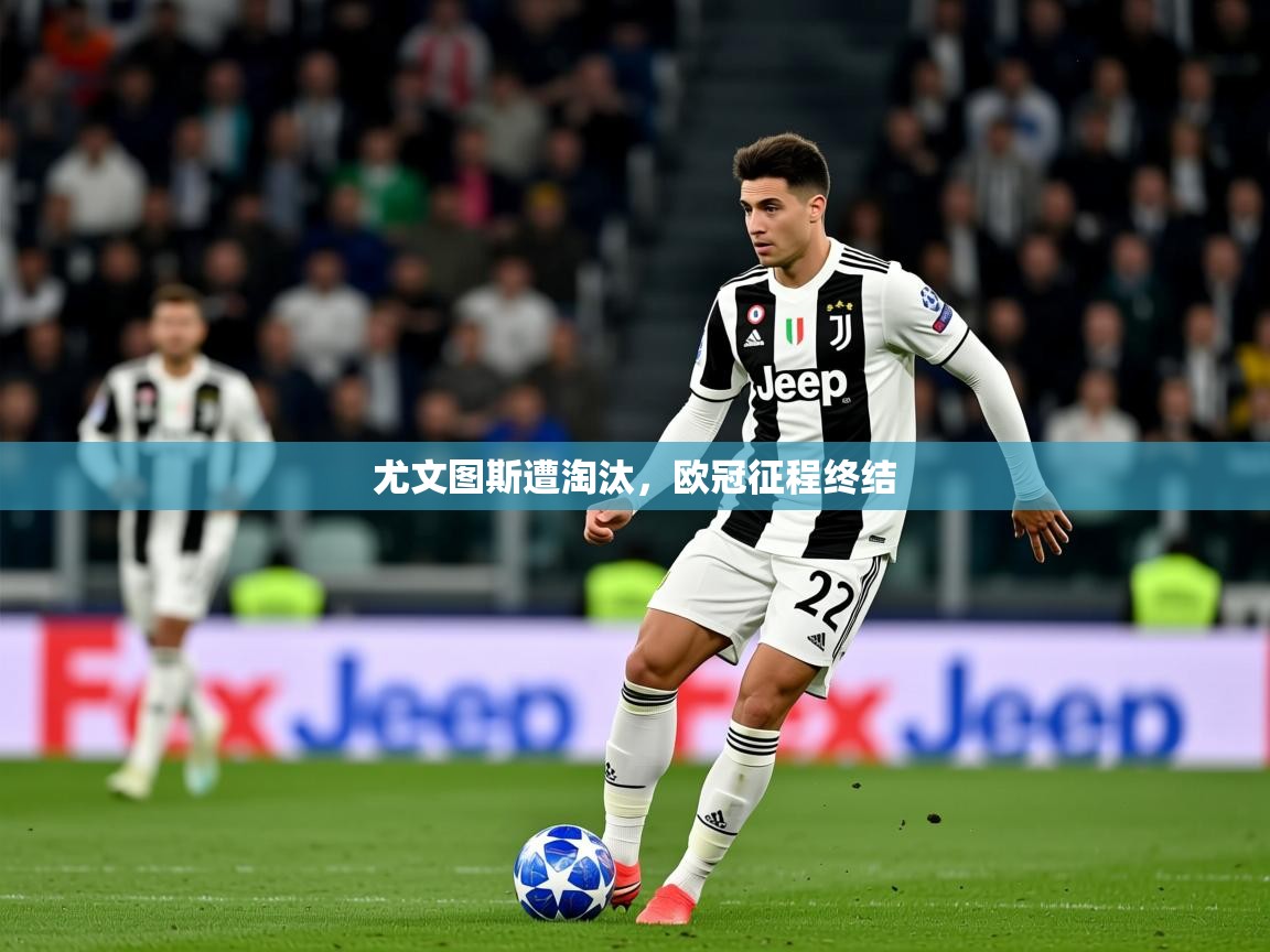 2026华体会登录地址尤文图斯遭淘汰,欧冠征程终结 第3张