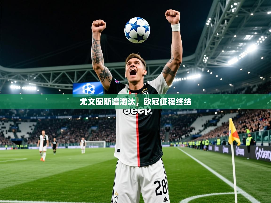 2026华体会登录地址尤文图斯遭淘汰,欧冠征程终结 第4张