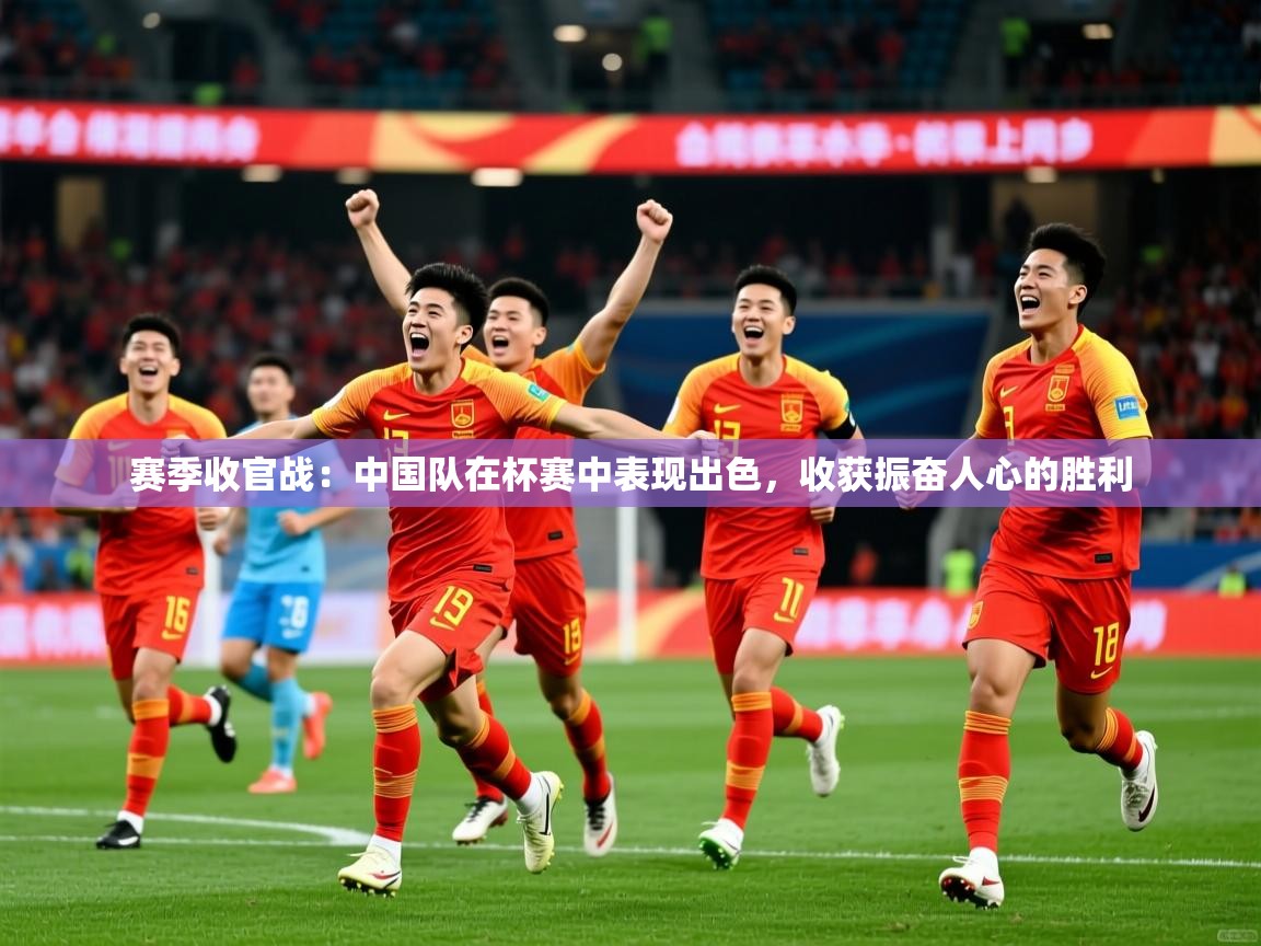 2026华体会体育app赛季收官战：中国队在杯赛中表现出色，收获振奋人心的胜利  第2张