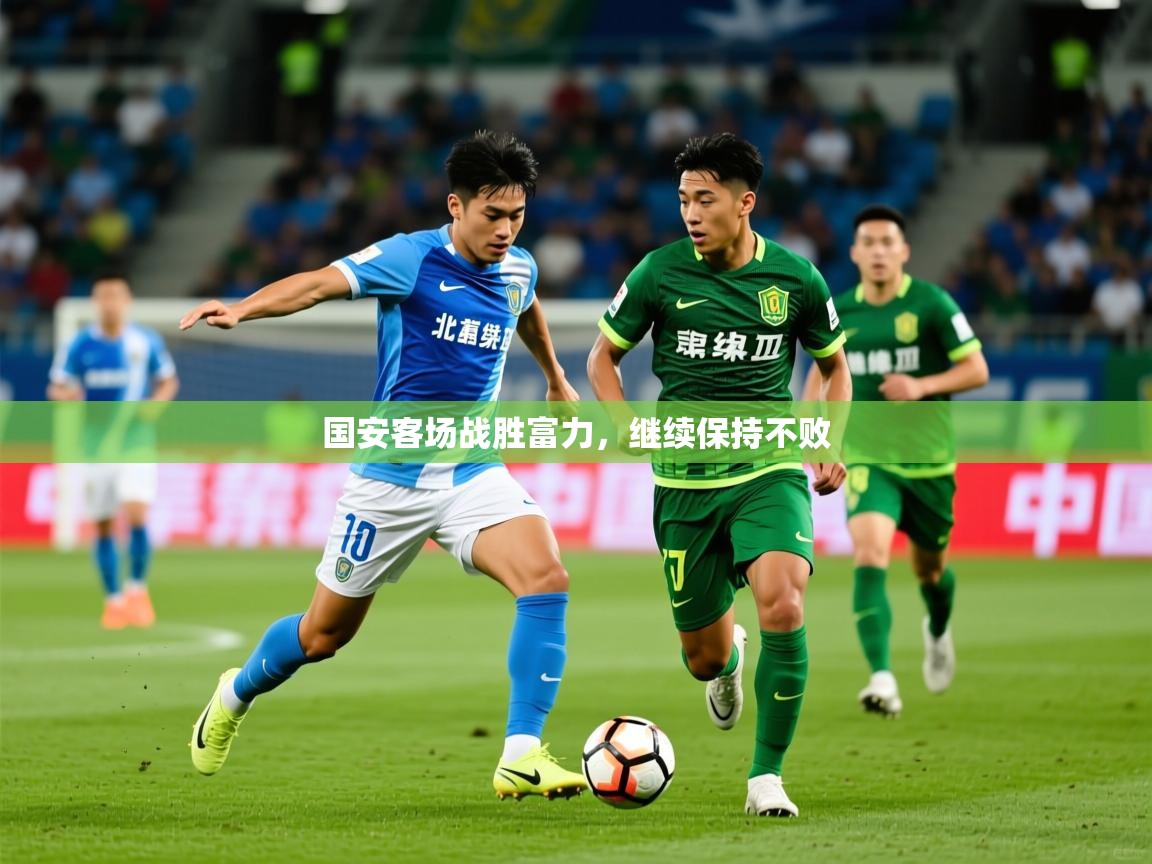 2026华体会登录最新地址国安客场战胜富力，继续保持不败  第2张