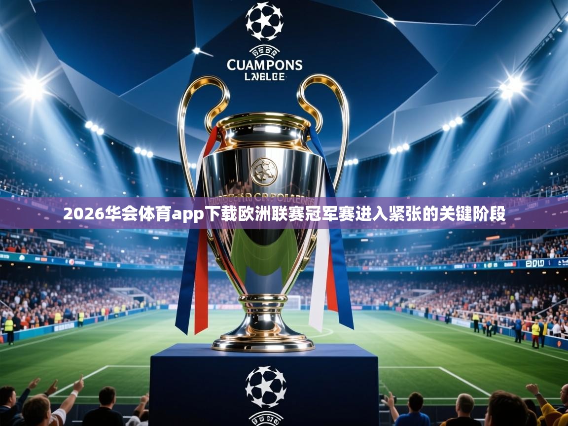 2026华会体育app下载欧洲联赛冠军赛进入紧张的关键阶段  第3张