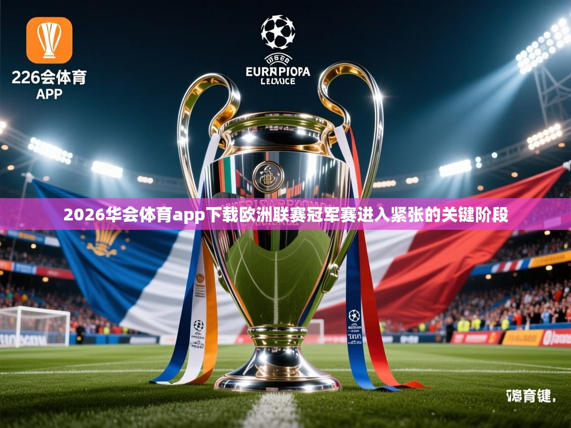 2026华会体育app下载欧洲联赛冠军赛进入紧张的关键阶段  第4张